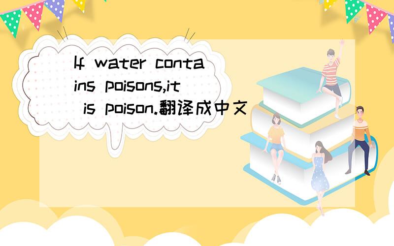 If water contains poisons,it is poison.翻译成中文