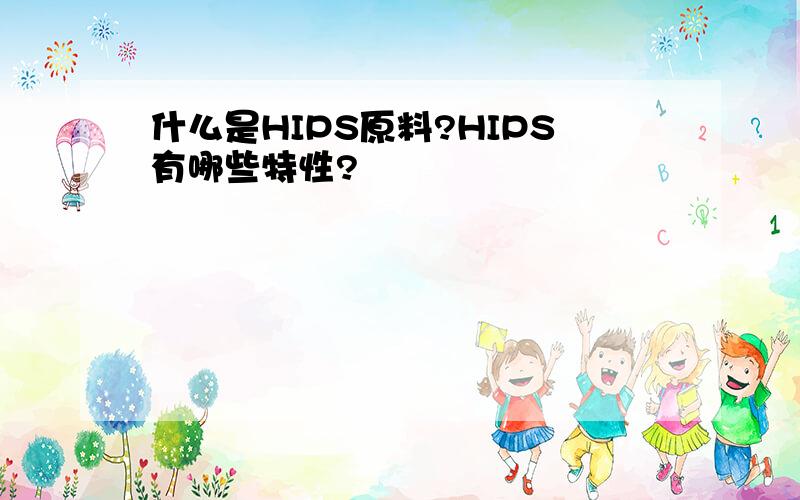 什么是HIPS原料?HIPS有哪些特性?