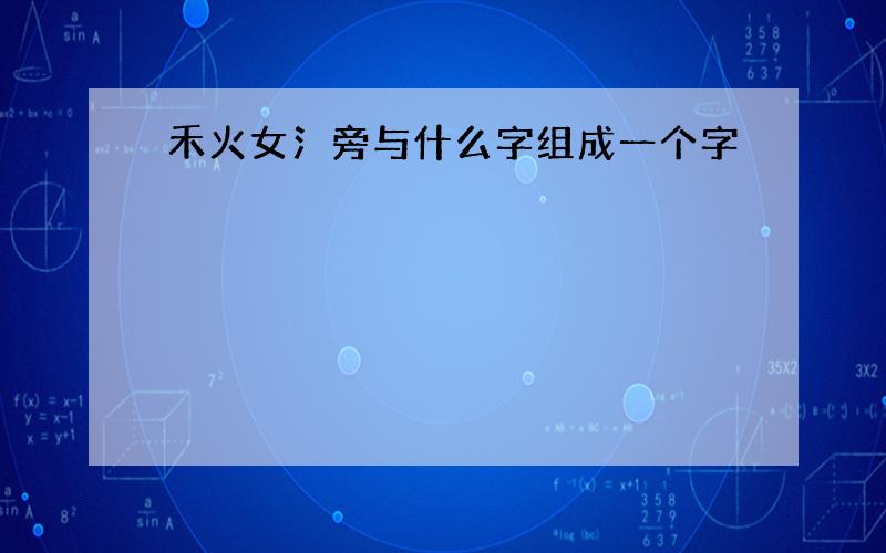 禾火女氵旁与什么字组成一个字