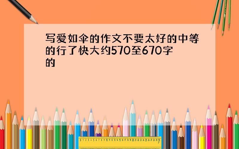 写爱如伞的作文不要太好的中等的行了快大约570至670字的