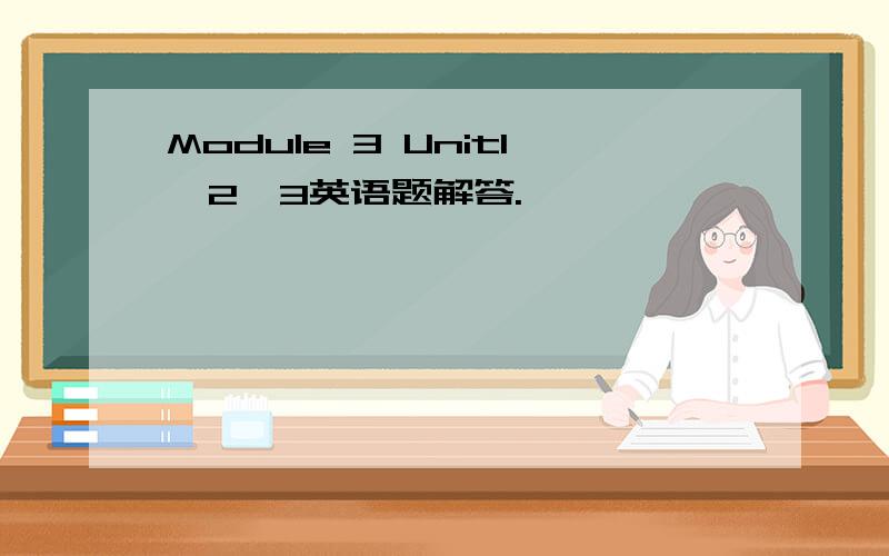 Module 3 Unit1、2、3英语题解答.