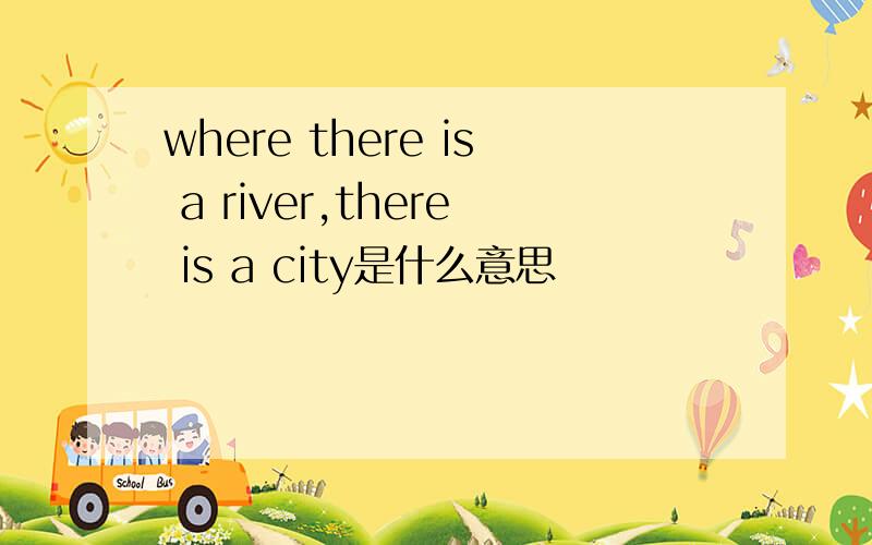 where there is a river,there is a city是什么意思