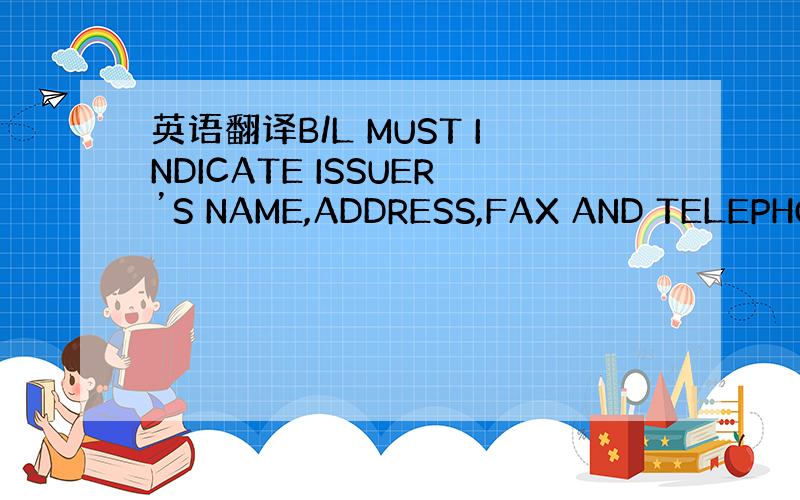 英语翻译B/L MUST INDICATE ISSUER’S NAME,ADDRESS,FAX AND TELEPHON