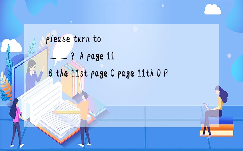 piease turn to __? A page 11 B the 11st page C page 11th D P