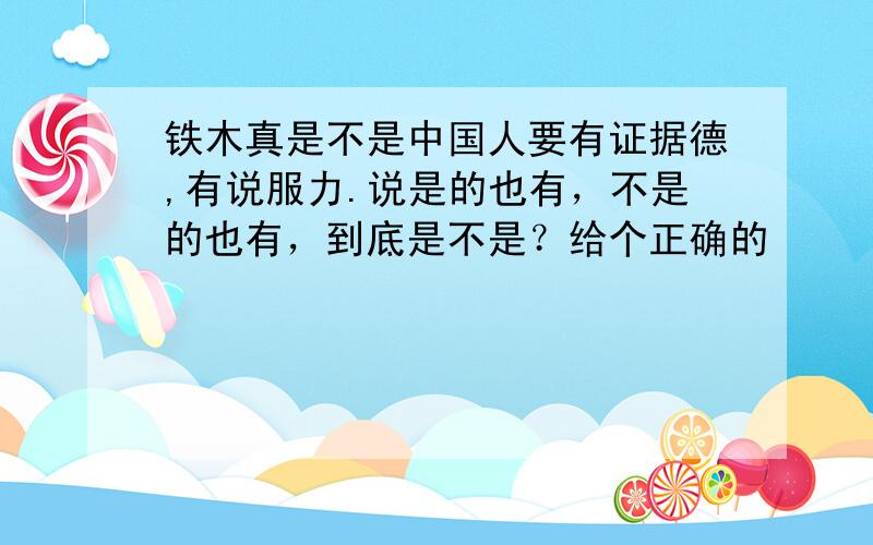 铁木真是不是中国人要有证据德,有说服力.说是的也有，不是的也有，到底是不是？给个正确的