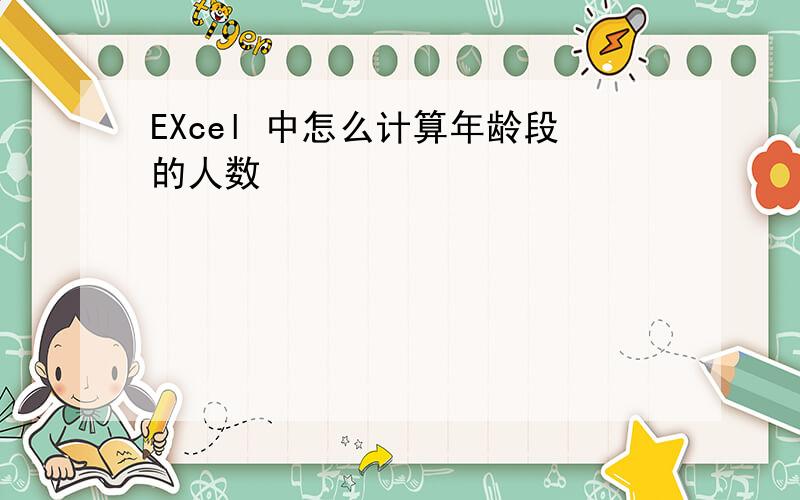 EXcel 中怎么计算年龄段的人数