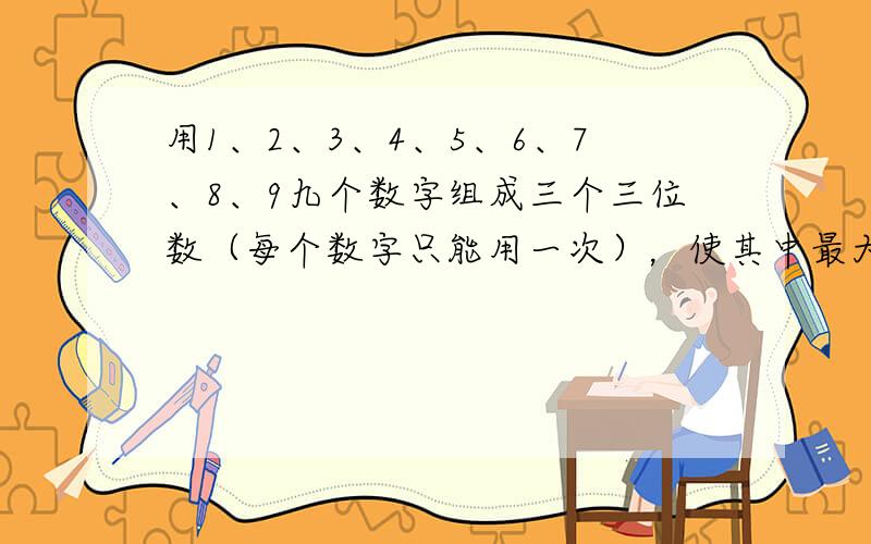 用1、2、3、4、5、6、7、8、9九个数字组成三个三位数（每个数字只能用一次），使其中最大的三位数被3除余2，并且尽可