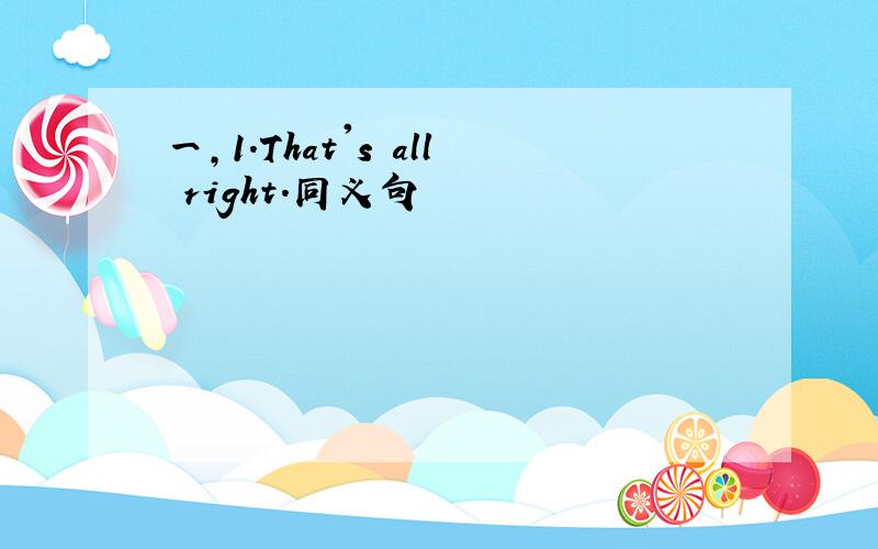 一,1.That's all right.同义句