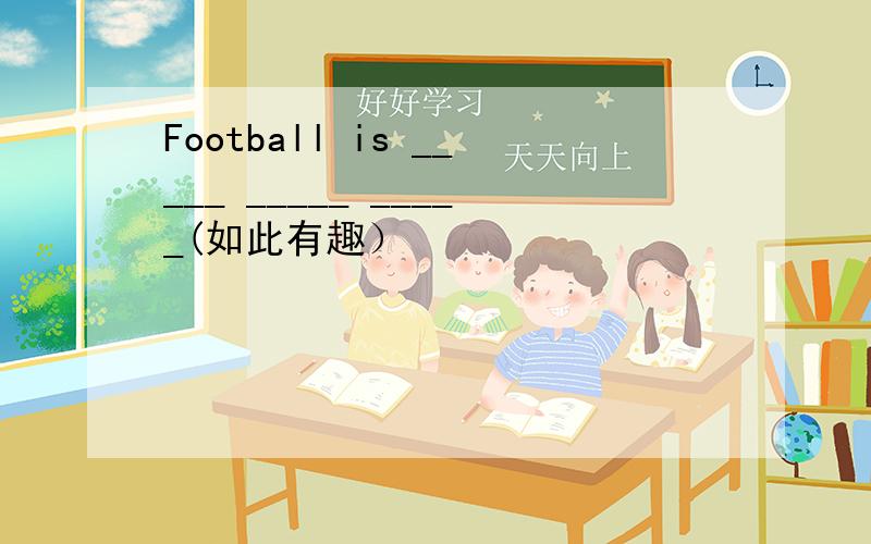 Football is _____ _____ _____(如此有趣）