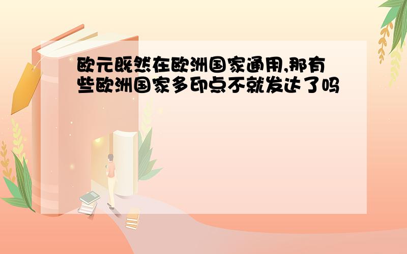 欧元既然在欧洲国家通用,那有些欧洲国家多印点不就发达了吗