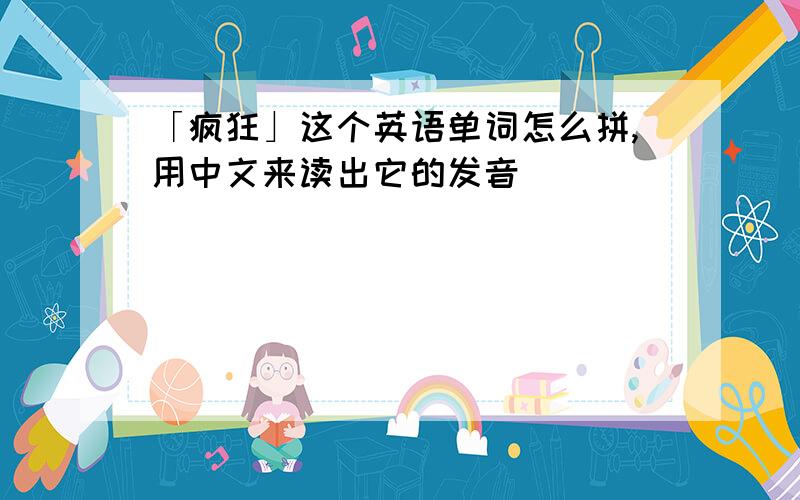 「疯狂」这个英语单词怎么拼,用中文来读出它的发音