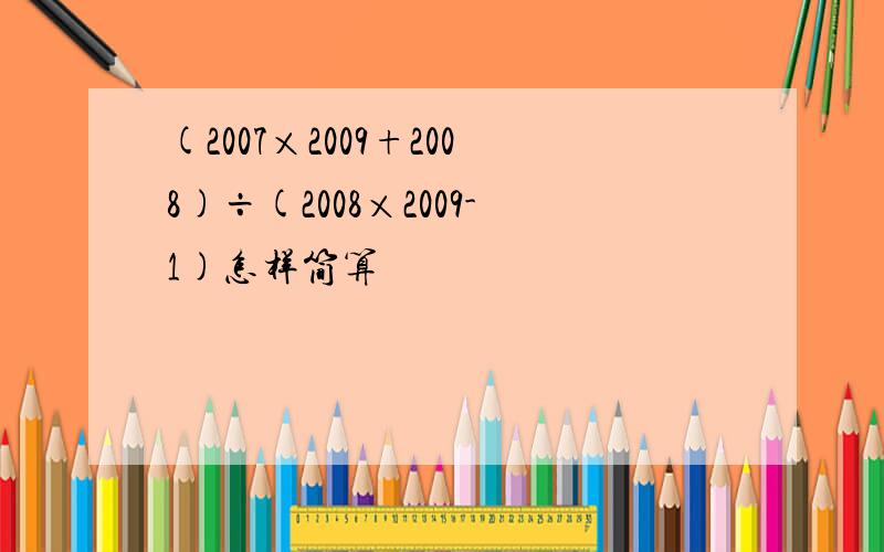 (2007×2009+2008)÷(2008×2009-1)怎样简算