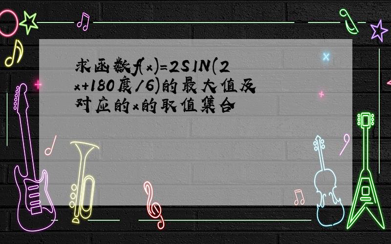 求函数f(x)＝2SIN(2x+180度／6)的最大值及对应的x的取值集合