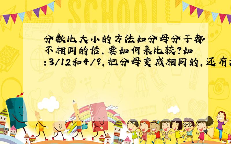 分数比大小的方法如分母分子都不相同的话,要如何来比较?如：3/12和4/9,把分母变成相同的,还有没有比较简单的方法,要
