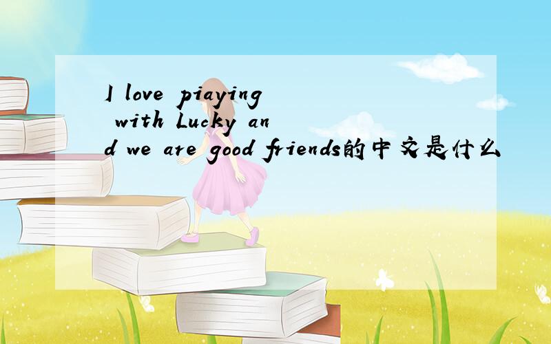 I love piaying with Lucky and we are good friends的中文是什么