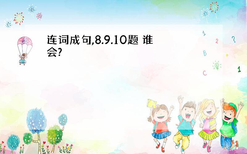 连词成句,8.9.10题 谁会?