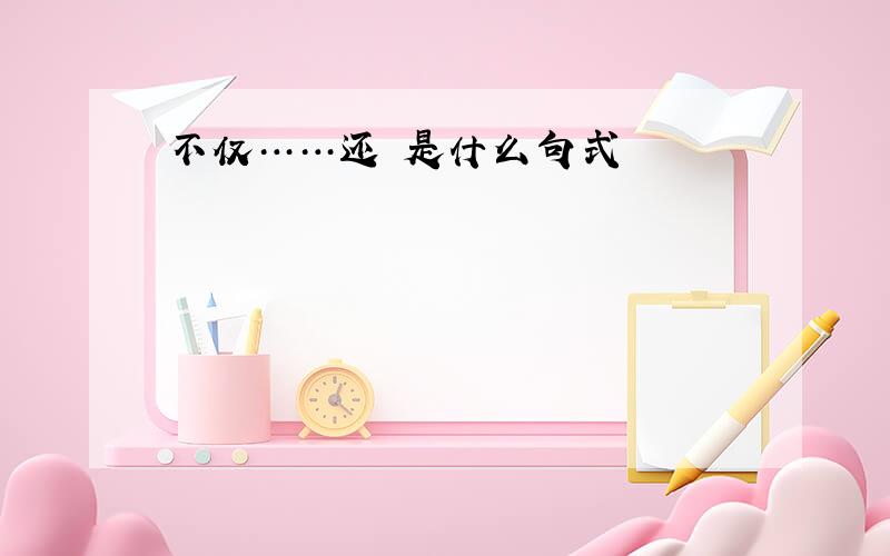 不仅……还 是什么句式