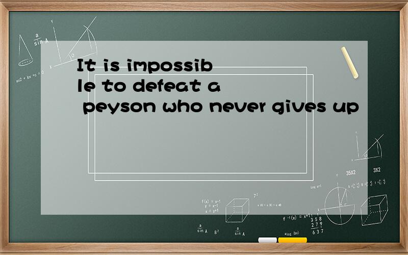 It is impossible to defeat a peyson who never gives up