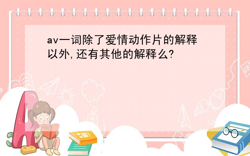 av一词除了爱情动作片的解释以外,还有其他的解释么?