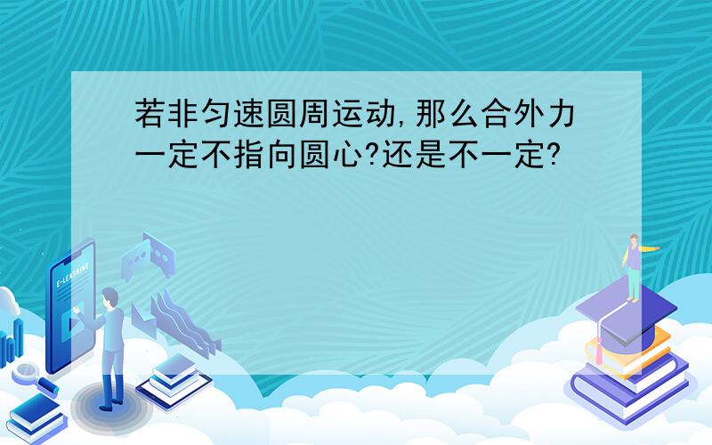 若非匀速圆周运动,那么合外力一定不指向圆心?还是不一定?