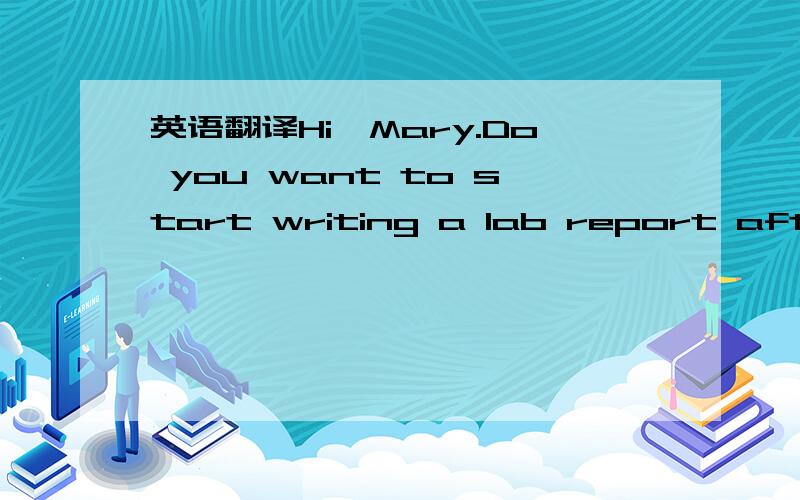 英语翻译Hi,Mary.Do you want to start writing a lab report after