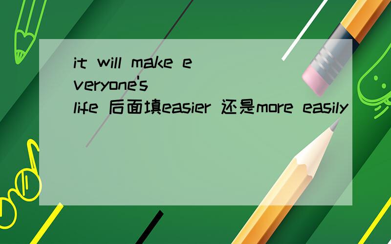 it will make everyone's life 后面填easier 还是more easily