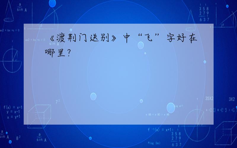 《渡荆门送别》中“飞”字好在哪里?