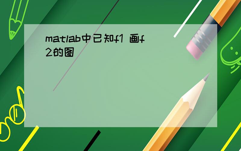 matlab中已知f1 画f2的图