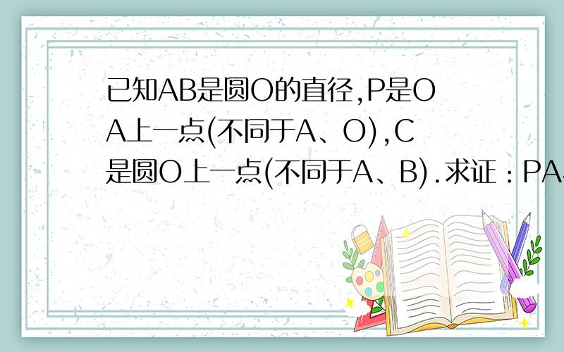 已知AB是圆O的直径,P是OA上一点(不同于A、O),C是圆O上一点(不同于A、B).求证：PA小于PC小于PB