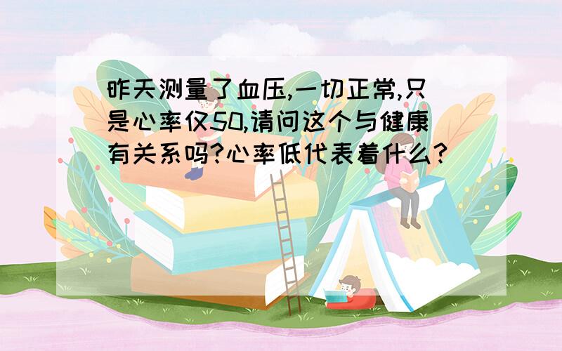 昨天测量了血压,一切正常,只是心率仅50,请问这个与健康有关系吗?心率低代表着什么?