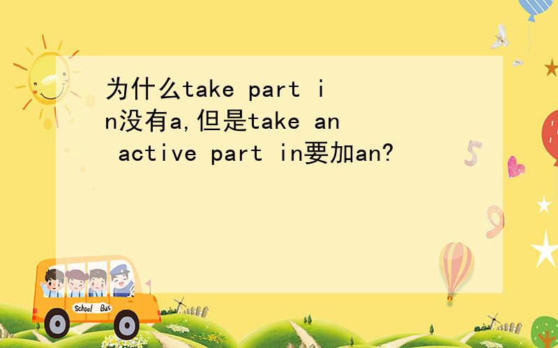 为什么take part in没有a,但是take an active part in要加an?