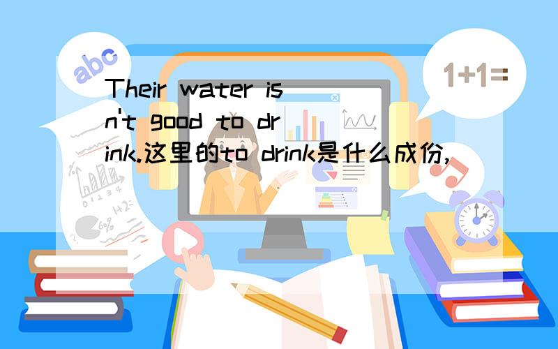 Their water isn't good to drink.这里的to drink是什么成份,