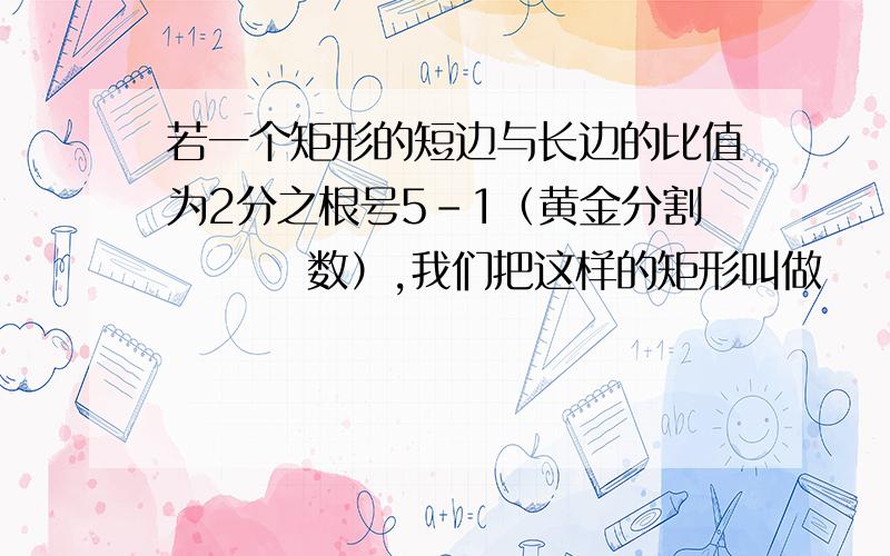 若一个矩形的短边与长边的比值为2分之根号5-1（黄金分割    数）,我们把这样的矩形叫做