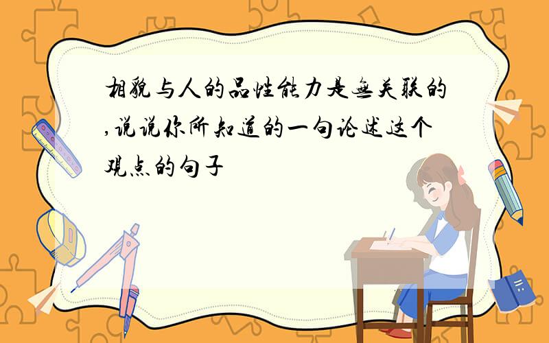 相貌与人的品性能力是无关联的,说说你所知道的一句论述这个观点的句子