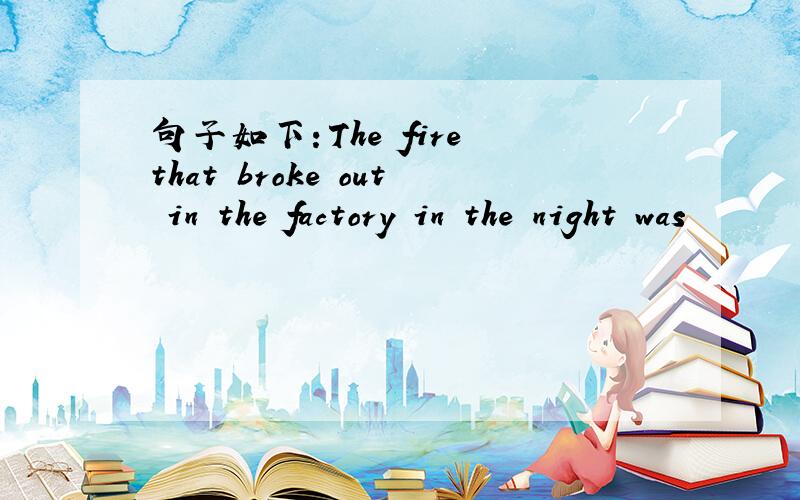 句子如下：The fire that broke out in the factory in the night was