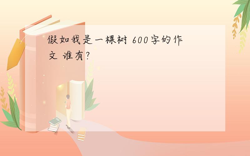 假如我是一棵树 600字的作文 谁有?