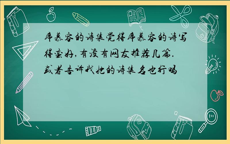 席慕容的诗集觉得席慕容的诗写得蛮好,有没有网友推荐几篇.或者告诉我她的诗集名也行吗