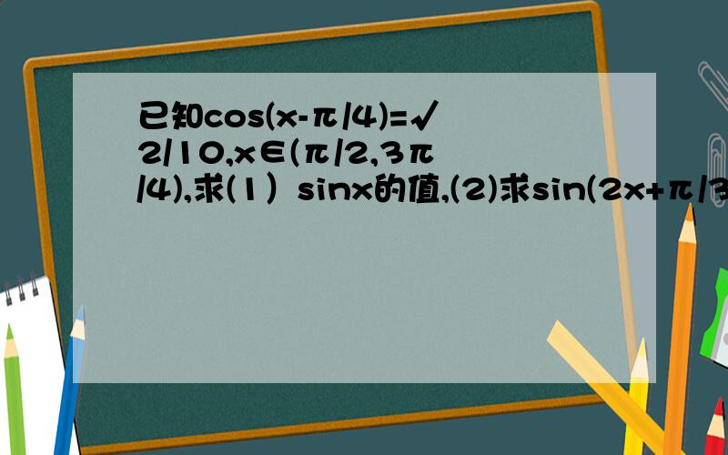 已知cos(x-π/4)=√2/10,x∈(π/2,3π/4),求(1）sinx的值,(2)求sin(2x+π/3)的值