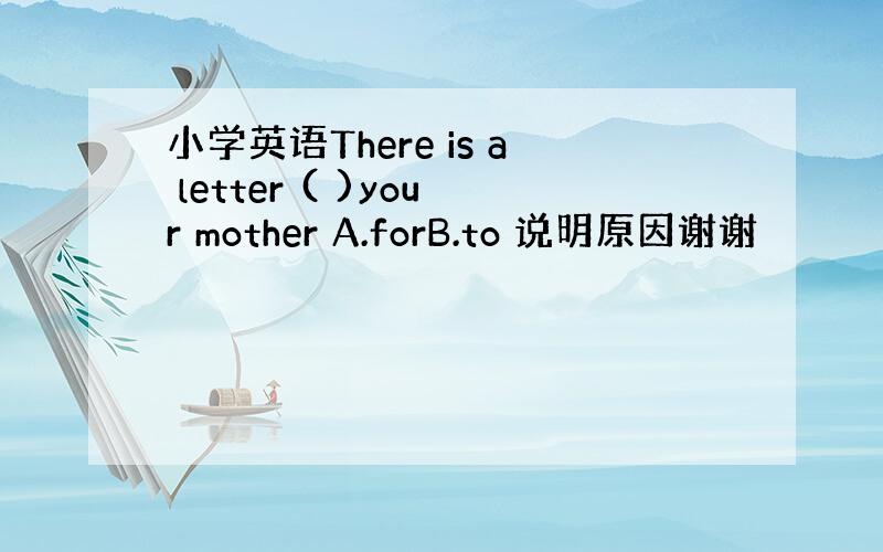 小学英语There is a letter ( )your mother A.forB.to 说明原因谢谢