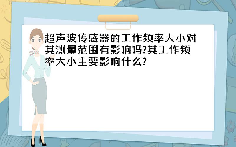 超声波传感器的工作频率大小对其测量范围有影响吗?其工作频率大小主要影响什么?