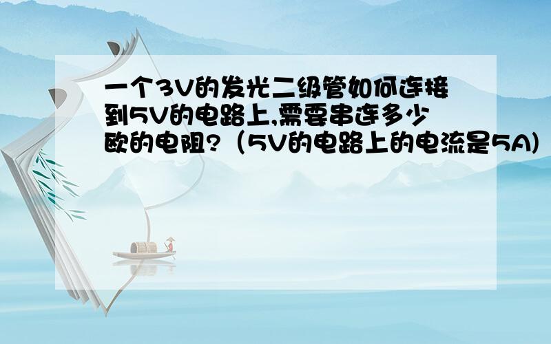 一个3V的发光二级管如何连接到5V的电路上,需要串连多少欧的电阻?（5V的电路上的电流是5A)