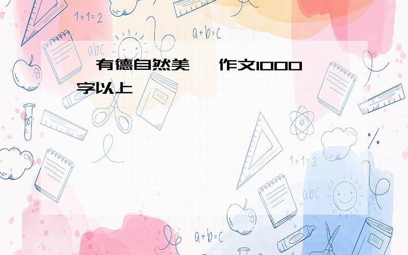 ＜有德自然美＞ 作文1000字以上,