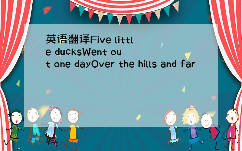 英语翻译Five little ducksWent out one dayOver the hills and far