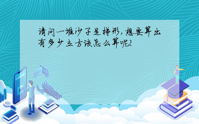 请问一堆沙子是梯形,想要算出有多少立方该怎么算呢?