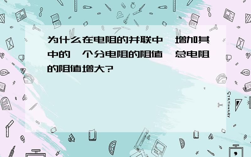 为什么在电阻的并联中,增加其中的一个分电阻的阻值,总电阻的阻值增大?