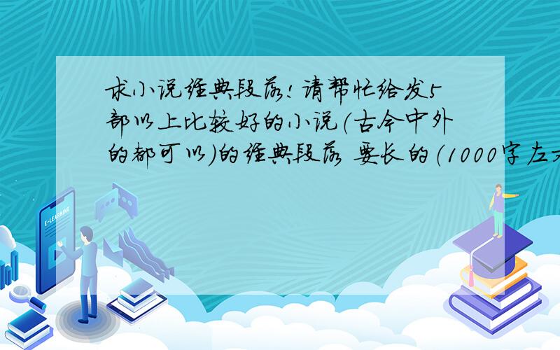 求小说经典段落!请帮忙给发5部以上比较好的小说（古今中外的都可以）的经典段落 要长的（1000字左右）或者是比较好的文章