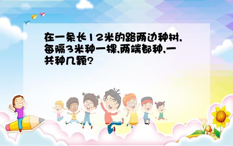 在一条长12米的路两边种树,每隔3米种一棵,两端都种,一共种几颗?