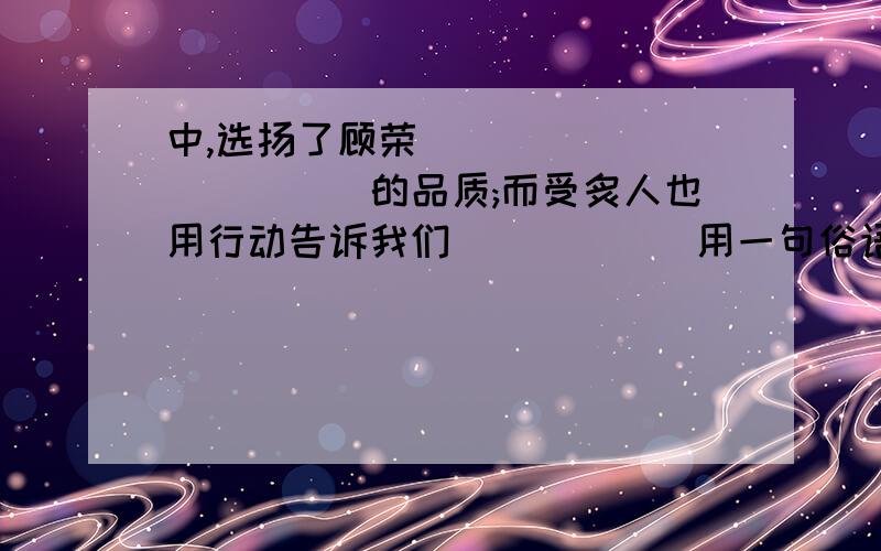 中,选扬了顾荣____________的品质;而受炙人也用行动告诉我们_____(用一句俗语)的道理