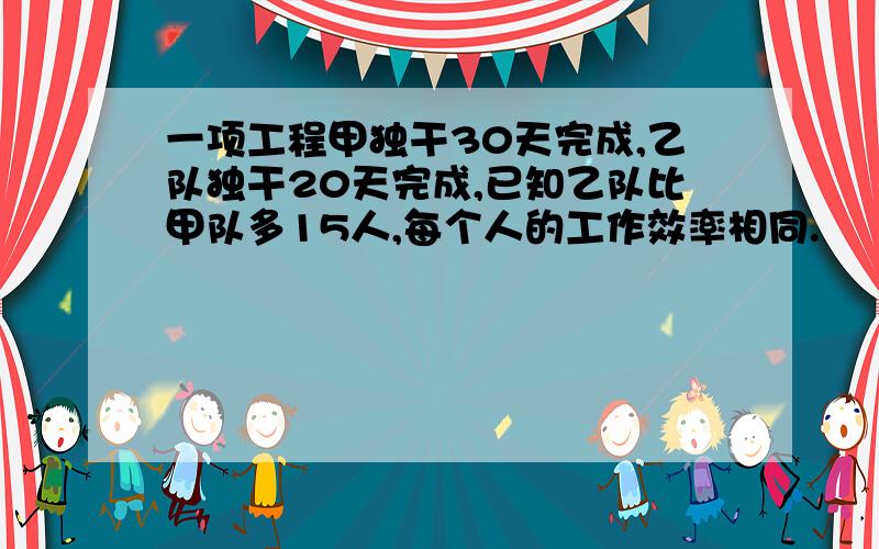 一项工程甲独干30天完成,乙队独干20天完成,已知乙队比甲队多15人,每个人的工作效率相同.