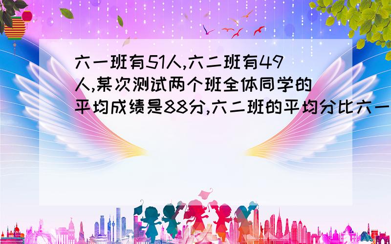 六一班有51人,六二班有49人,某次测试两个班全体同学的平均成绩是88分,六二班的平均分比六一班高3分,六二班的平均成绩